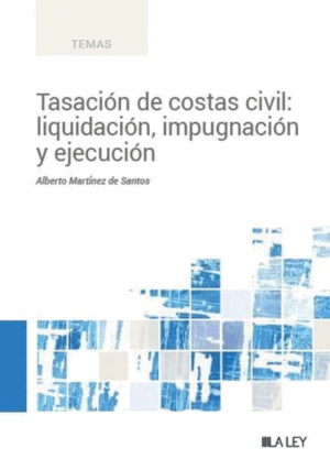 TASACIÓN DE COSTAS CIVIL: LIQUIDACIÓN, IMPUGNACIÓN Y EJECUCIÓN