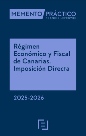 MEMENTO PRÁCTICO  RÉGIMEN ECONÓMICO Y FISCAL DE CANARIAS. IMPOSICIÓN DIRECTA 2025-2026