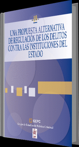 UNA PROPUESTA ALTERNATIVA DE REGULACIÓN DE LOS DELITOS CONTRA LAS INSTITUCIONES DEL ESTADO