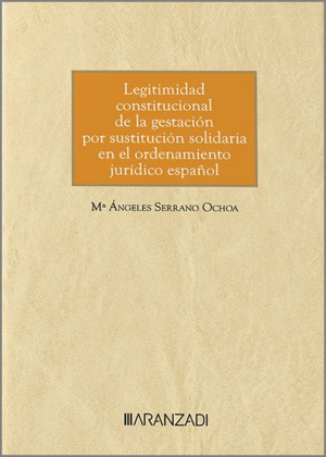 LEGITIMIDAD CONSTITUCIONAL DE LA GESTACIÓN POR SUSTITUCIÓN SOLIDARIA EN EL ORDENAMIENTO JURÍDICO ESPAÑOL