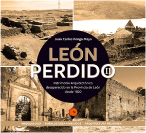 LEÓN PERDIDO II. PATRIMONIO ARQUITECTÓNICO DESAPARECIDO EN LA PROVINCIA DE LEÓN DESDE 1800