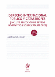 DERECHO INTERNACIONAL PÚBLICO Y CATÁSTROFES (INCLUYE SELECCIÓN DE TEXTOS NORMATIVOS SOBRE CATÁSTROFES)