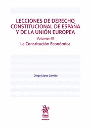 LECCIONES DE DERECHO CONSTITUCIONAL DE ESPAÑA Y DE LA UNIÓN EUROPEA VOLUMEN III. LA CONSTITUCIÓN ECONÓMICA