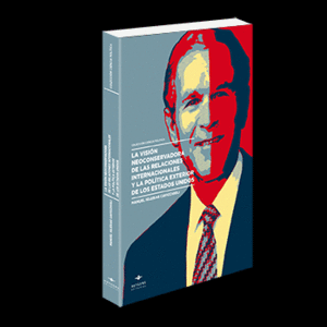LA VISIÓN NEOCONSERVADORA DE LAS RELACIONES INTERNACIONALES Y LA POLÍTICA EXTERIOR DE LOS ESTADOS UNIDOS