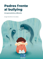 PADRES FRENTE AL BULLYING. UNA GUÍA PRACTICA Y DIFERENTE.