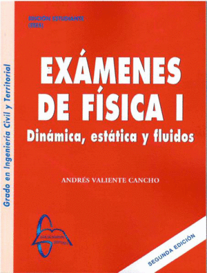EXAMENES DE FÍSICA I. DINÁMICA, ESTÁTICA Y FLUIDOS. 2ª ED.
