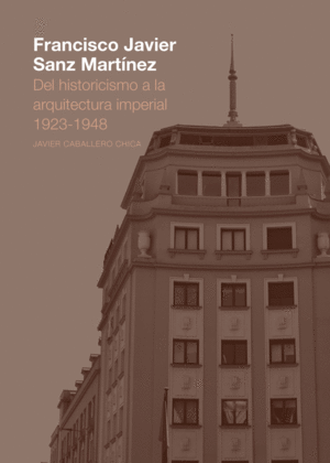 FRANCISCO JAVIER SANZ MARTÍNEZ. DEL HISTORICISMO A LA ARQUITECTURA IMPERIAL. 1923-1948