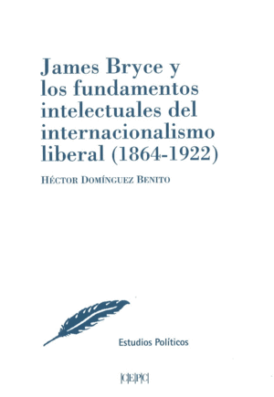 JAMES BRYCE Y LOS FUNDAMENTOS INTELECTUALES DEL INTERNACIONALISMO LIBERAL (1864-1922)