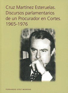 CRUZ MARTÍNEZ ESTERUELAS. DISCURSOS PARLAMENTARIOS DE UN PROCURADOR EN CORTES. 1965-1976