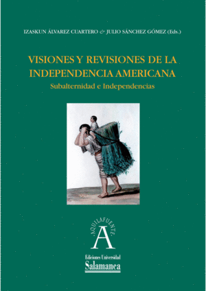 VISIONES Y REVISIONES DE LA INDEPENDENCIA AMERICANA. SUBALTERNIDAD E INDEPENDENCIAS