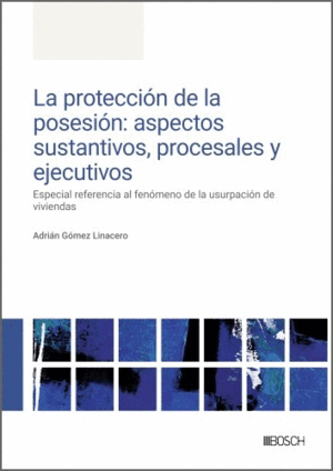LA PROTECCIÓN DE LA POSESIÓN: ASPECTOS SUSTANTIVOS, PROCESALES Y EJECUTIVOS