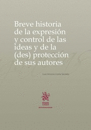 BREVE HISTORIA DE LA EXPRESIÓN Y CONTROL DE LAS IDEAS Y DE LA (DES) PROTECCIÓN DE SUS AUTORES