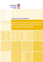 AMERICA EN BUSCA DE LA INTEGRACIÓN: RASGOS Y PRINCIPIOS DESDE LA ÓPTICA DEL DERECHO INTERNACIONAL