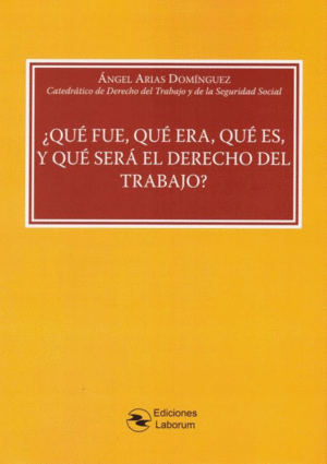 ¿QUÉ FUE, QUÉ ERA, QUÉ ES Y QUÉ SERÁ EL DERECHO DEL TRABAJO?