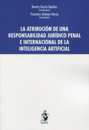 ATRIBUCIÓN DE UNA RESPONSABILIDAD JURÍDICO PENAL E INTERNACIONAL DE LA INTELIGENCIA ARTIFICIAL