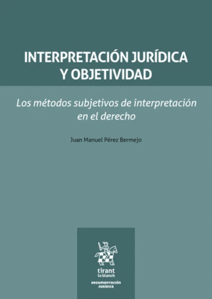 INTERPRETACIÓN JURÍDICA Y OBJETIVIDAD. LOS MÉTODOS SUBJETIVOS DE INTERPRETACIÓN