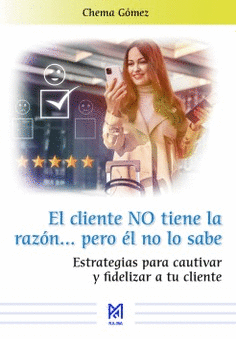 EL CLIENTE NO TIENE LA RAZÓN... PERO ÉL NO LO SABE. ESTRATEGIAS PARA CAUTIVAR Y FIDELIZAR A TU CLIENTE