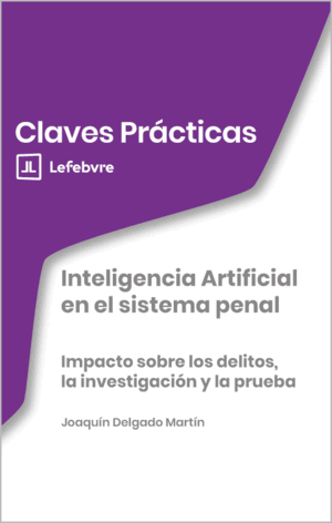 INTELIGENCIA ARTIFICIAL EN EL SISTEMA PENAL. IMPACTO SOBRE LOS DELITOS, LA INVESTIGACIÓN Y LA PRUEBA