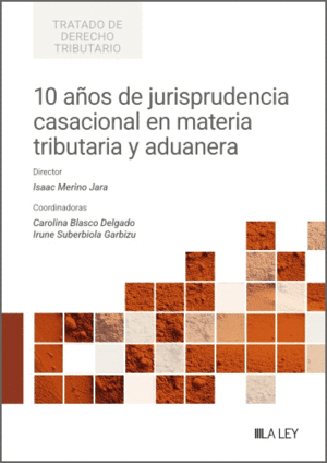10 AÑOS DE JURISPRUDENCIA CASACIONAL EN MATERIA TRIBUTARIA Y ADUANERA. (MÁS DE 40 MATERIAS ABORDADAS POR EL TRIBUNAL SUPREMO)