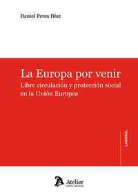 LA EUROPA POR VENIR. LIBRE CIRCULACIÒN Y PROTECCIÓN SOCIAL EN LA UNIÓN EUROPEA
