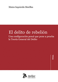 EL DELITO DE REBELION. UNA CONFIGURACION PENAL QUE PONE A PRUEBA LA TEORIA GENERAL DEL DELITO