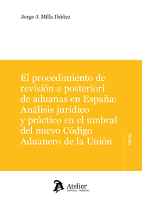 EL PROCEDIMIENTO DE REVISIÓN A POSTERIORI DE ADUANAS EN ESPAÑA: ANÁLISIS JURÍDICO Y PRÁCTICO EN EL UMBRAL DEL NUEVO CÓDIGO ADUANERO DE LA UNIÓN